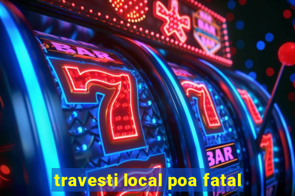 travesti local poa fatal