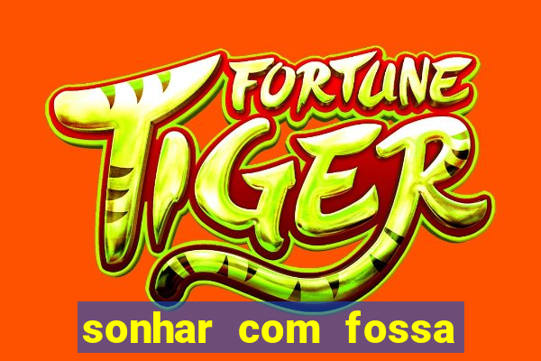 sonhar com fossa de fezes cheia