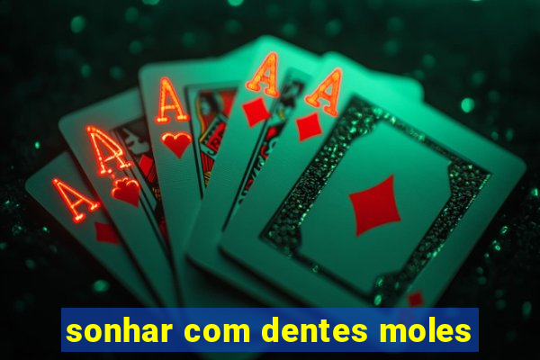 sonhar com dentes moles