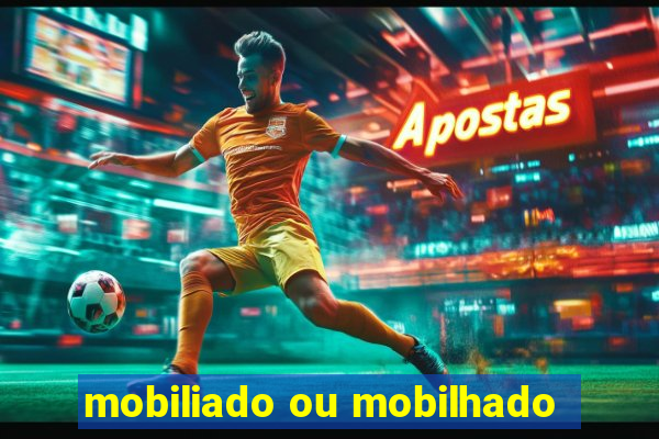 mobiliado ou mobilhado