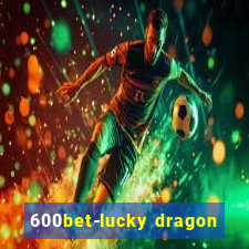 600bet-lucky dragon