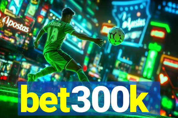 bet300k