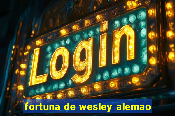 fortuna de wesley alemao