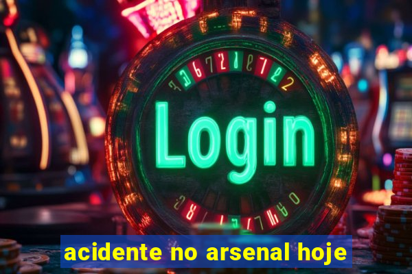 acidente no arsenal hoje