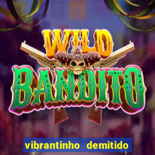 vibrantinho demitido do alterosa esporte