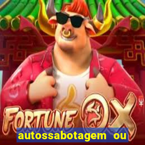 autossabotagem ou auto sabotagem