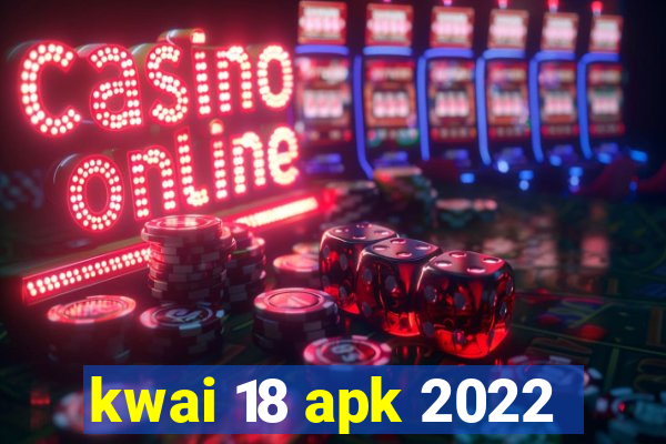 kwai 18 apk 2022