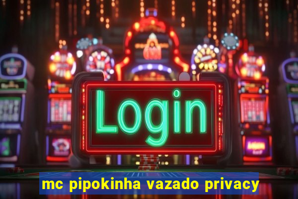 mc pipokinha vazado privacy