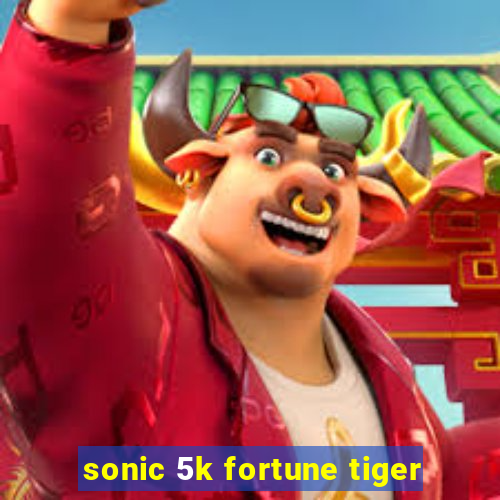 sonic 5k fortune tiger