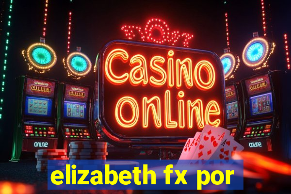 elizabeth fx por