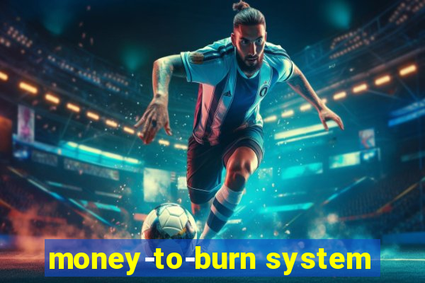 money-to-burn system